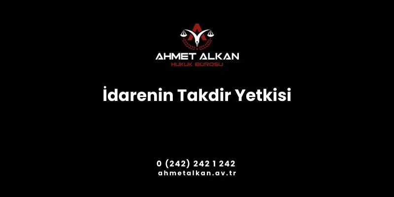 İdarenin takdir yetkisi hukuki sınırlar içerisinde kalmak kaydıyla idari faaliyetlerin icrasında idareye tanınan hareket serbestisini ifade etmektedir