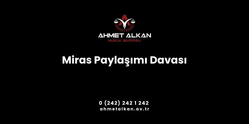 Miras paylaşımı davası Miras Hukuku’na göre hareket edilerek sonuçlanan dava türleri arasındadır