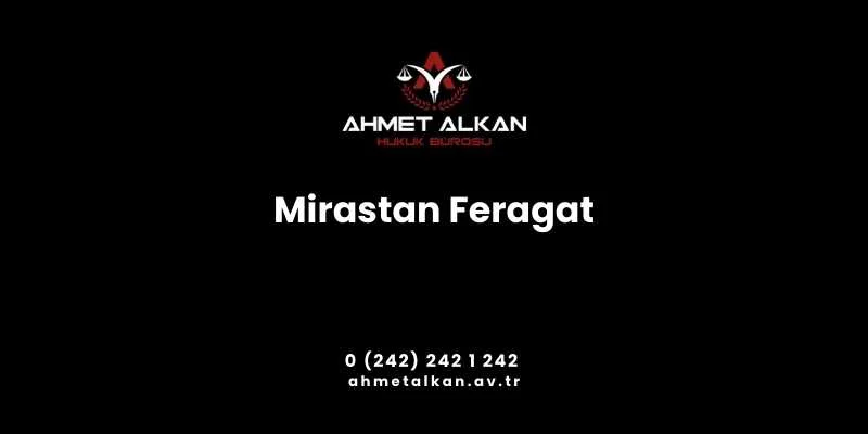 Mirastan feragat olarak adlandırılan durum mirasçı olarak adlandırılan tarafın bazı koşullarda miras hakkından vaz geçmesini ifade eder