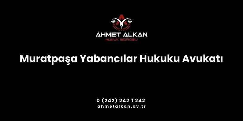 Muratpaşa Yabancılar Hukuku Avukatı