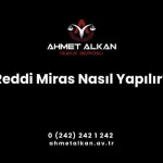 Reddi miras olarak adlandırılan uygulama yasal mirasçıların yanı sıra atanmış mirasçılar açısından da gerekli olabilir