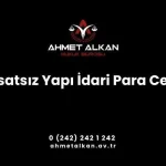 Ruhsatsız Ya Da Ruhsat ve Eklerine Aykırı Yapılar Sebebiyle İdari Para Cezası Verilir Mi Para Cezası Miktarı Nasıl Hesaplanır