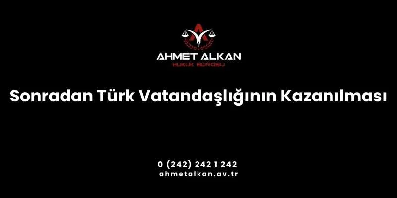 Sonradan Türk vatandaşlığının kazanılmasının birçok yolu vardır