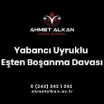 Yabancı uyruklu eşten boşanma davası davanın tabi olduğu hukuk kuralları açısından normal bir boşanma davasından farksızdır