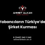 Yabancıların Türkiye’de şirket kurması için belirli adımların atılması ve işlemlerin takip edilmesi gerekir