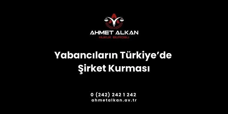 Yabancıların Türkiye’de şirket kurması için belirli adımların atılması ve işlemlerin takip edilmesi gerekir