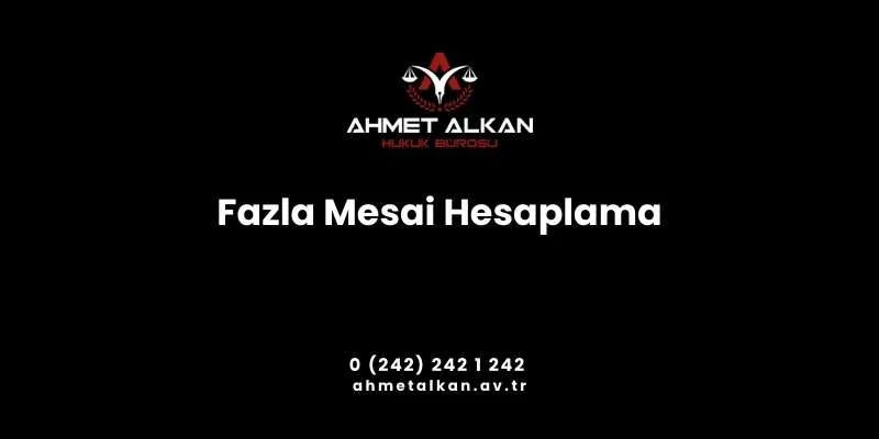 Fazla mesai hesaplama işlemleri İş Hukuku kapsamında yer alan çalışmalardan biridir