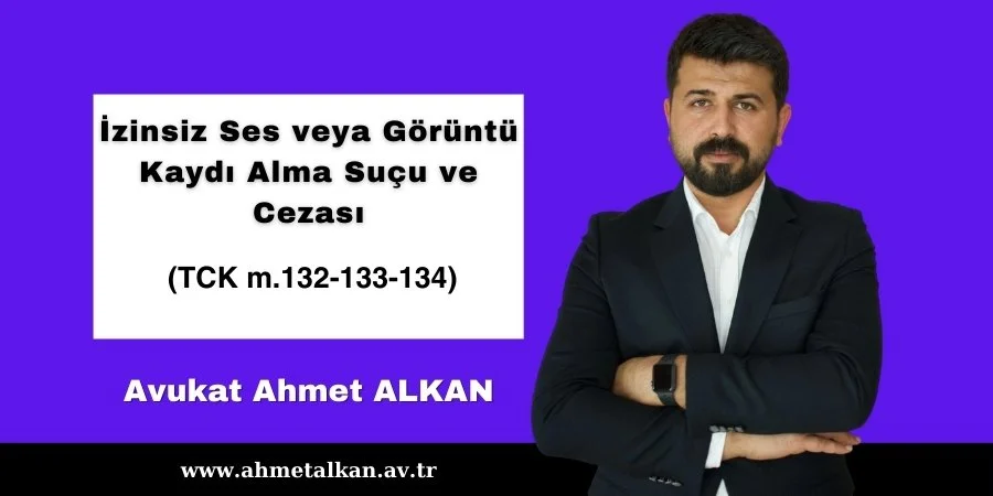 İzinsiz Ses veya Görüntü Alma Suçu ve Cezası TCK m.132, 133, 134