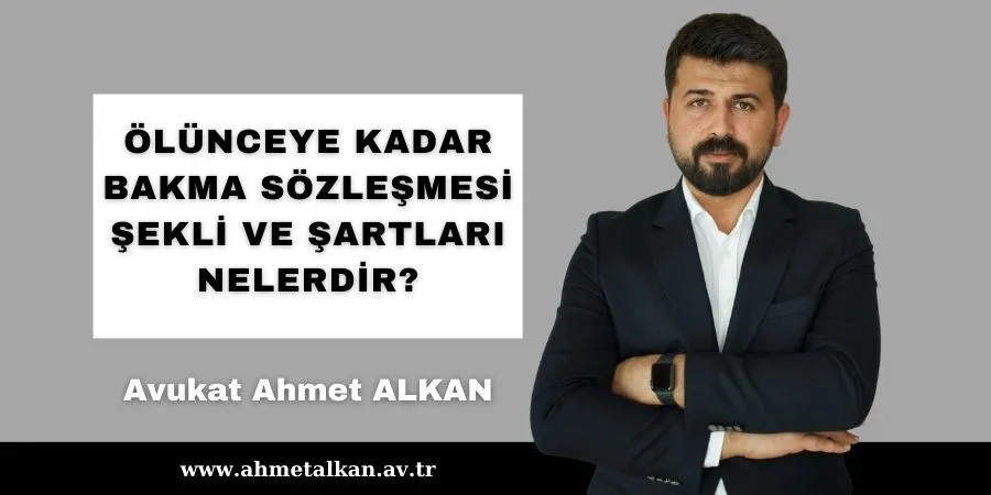 Ölünceye Kadar Bakma Sözleşmesi Nedir, nasıl düzenlenir ve şartları nelerdir?