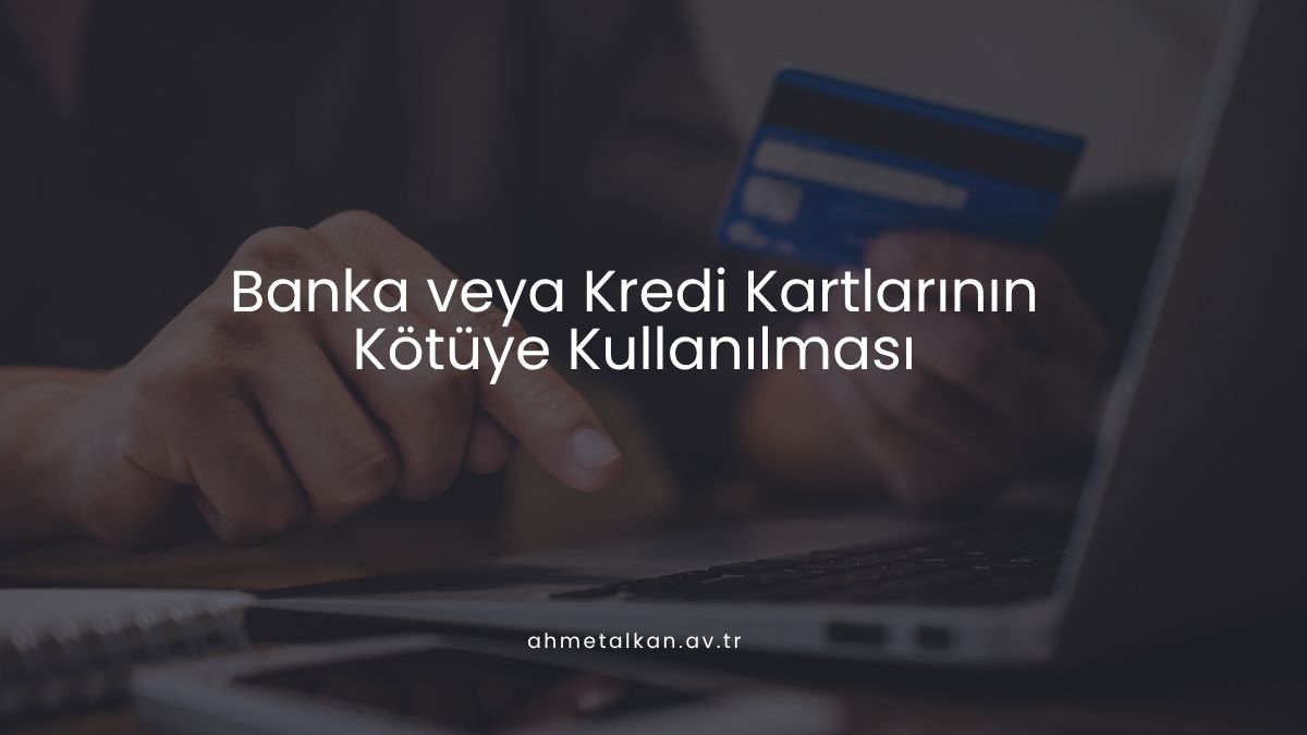 Banka veya Kredi Kartlarının Kötüye Kullanılması