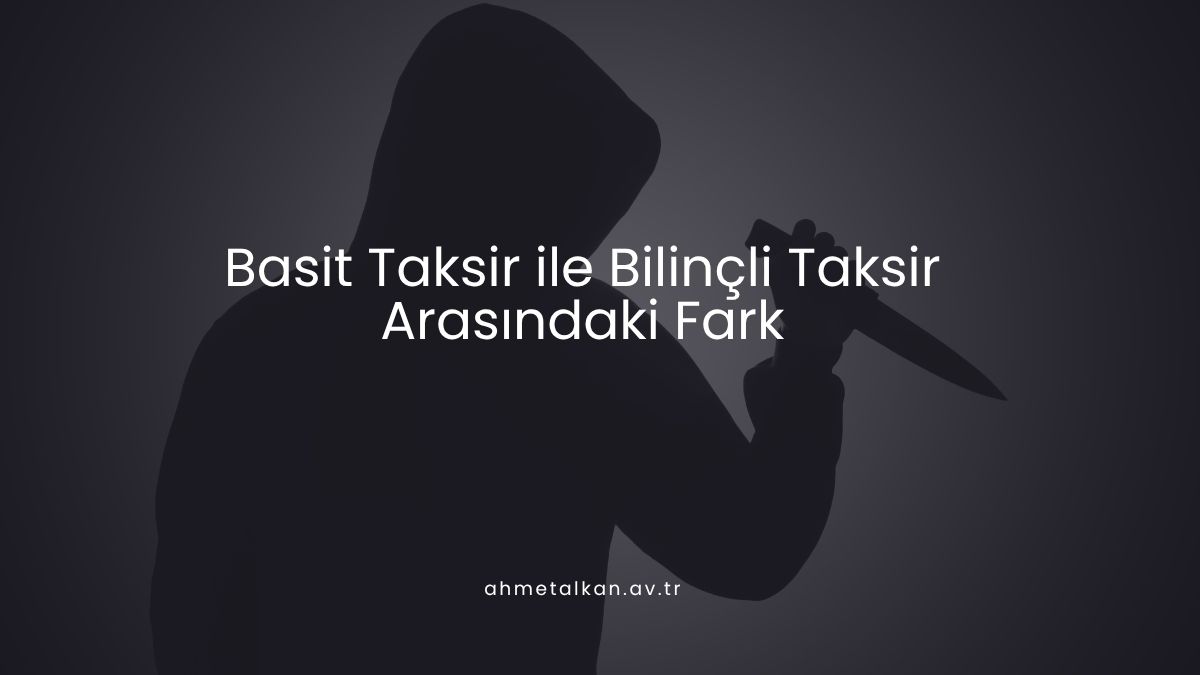 Basit Taksir ile Bilinçli Taksir Arasındaki Fark