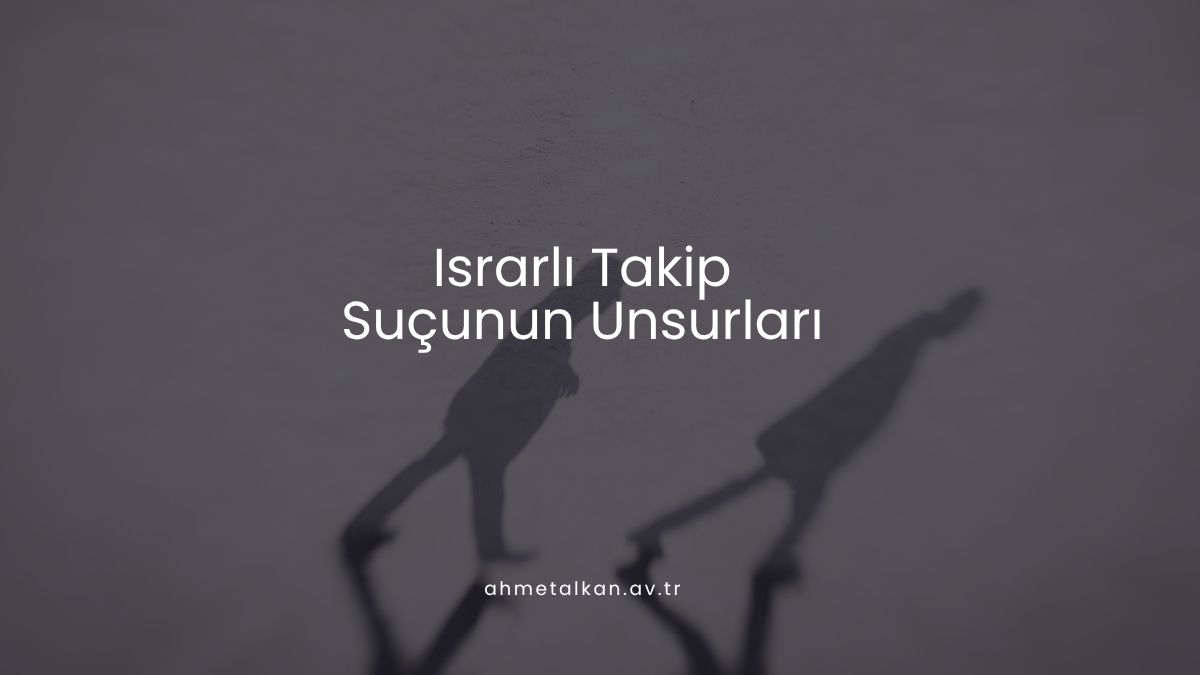 Israrlı Takip Suçunun Unsurları