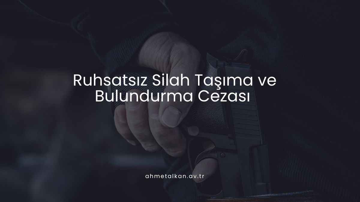Ruhsatsız Silah Taşıma ve Bulundurma Cezası