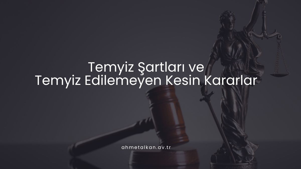 Temyiz Şartları ve Temyiz Edilemeyen Kesin Kararlar