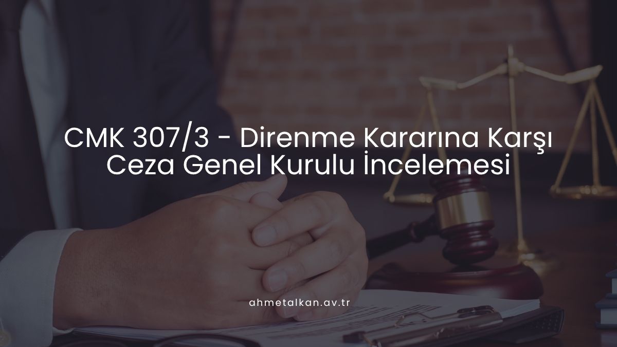 CMK 307/3 - Direnme Kararına Karşı Ceza Genel Kurulu İncelemesi