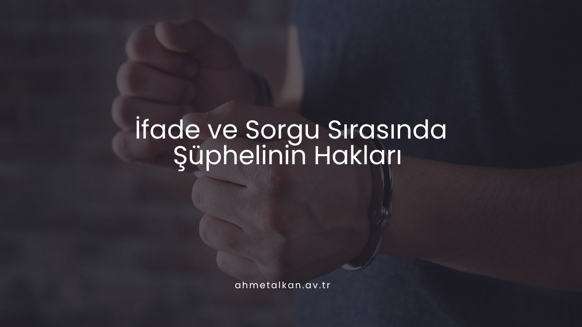 İfade ve Sorgu Sırasında Şüphelinin Hakları