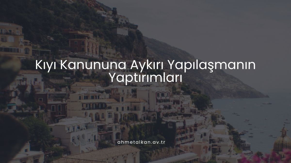 Kıyı Kanununa Aykırı Yapılaşmanın Yaptırımları