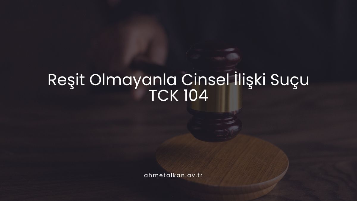 Reşit Olmayanla Cinsel İlişki Suçu - TCK 104