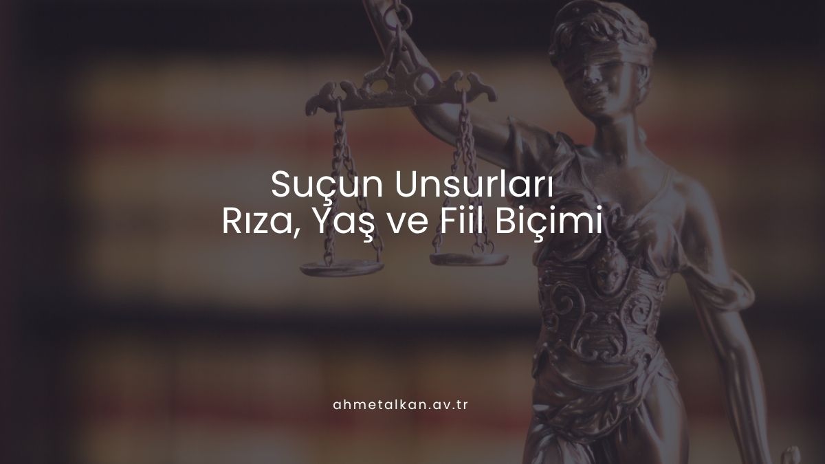 Suçun Unsurları: Rıza, Yaş ve Fiil Biçimi