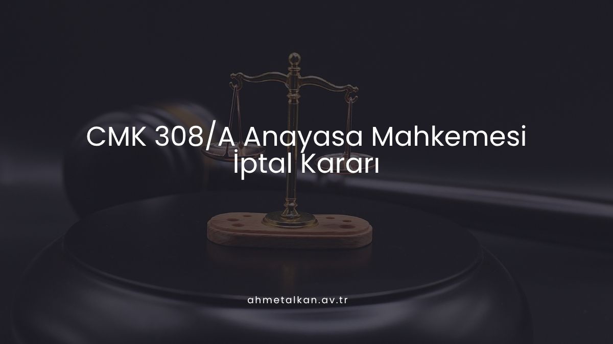 CMK 308/A Anayasa Mahkemesi İptal Kararı