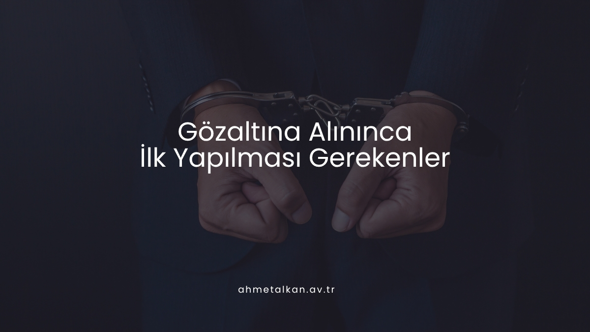 Gözaltına Alınınca İlk Yapılması Gerekenler